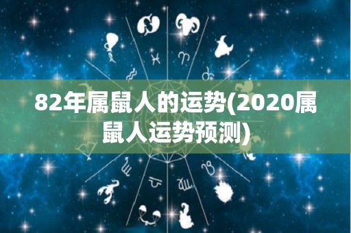 82年属鼠人的运势(2020属鼠人运势预测)