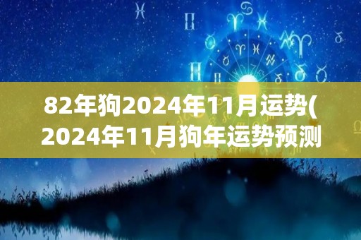 82年狗2024年11月运势(2024年11月狗年运势预测)