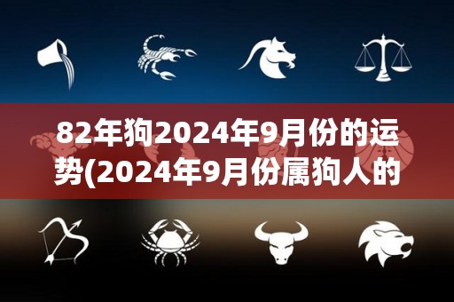 82年狗2024年9月份的运势(2024年9月份属狗人的运势预测)