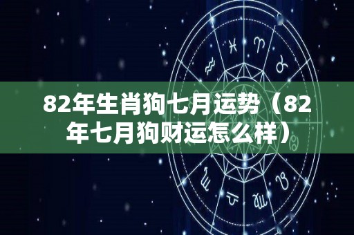 82年生肖狗七月运势（82年七月狗财运怎么样）