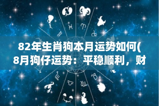 82年生肖狗本月运势如何(8月狗仔运势：平稳顺利，财运亨通)