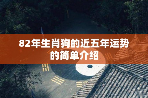 82年生肖狗的近五年运势的简单介绍