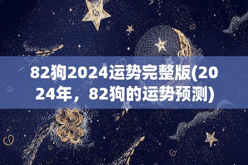 82狗2024运势完整版(2024年，82狗的运势预测)