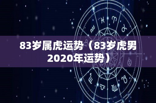 83岁属虎运势（83岁虎男2020年运势）