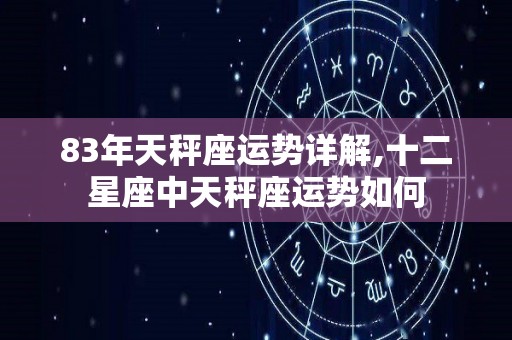 83年天秤座运势详解,十二星座中天秤座运势如何