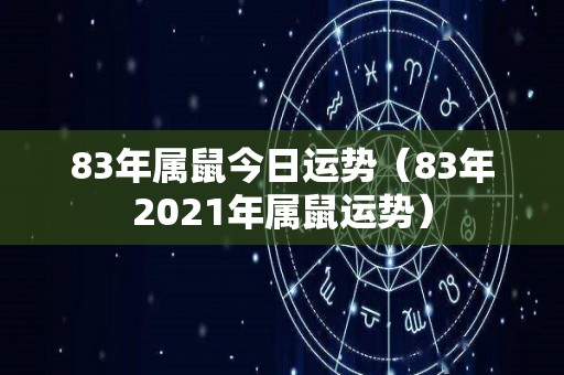 83年属鼠今日运势（83年2021年属鼠运势）