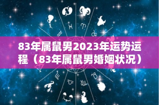 83年属鼠男2023年运势运程（83年属鼠男婚姻状况）