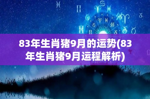 83年生肖猪9月的运势(83年生肖猪9月运程解析)