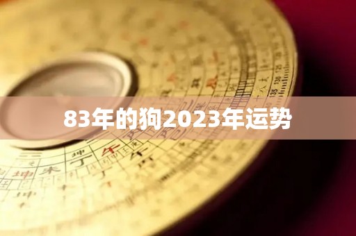 83年的狗2023年运势