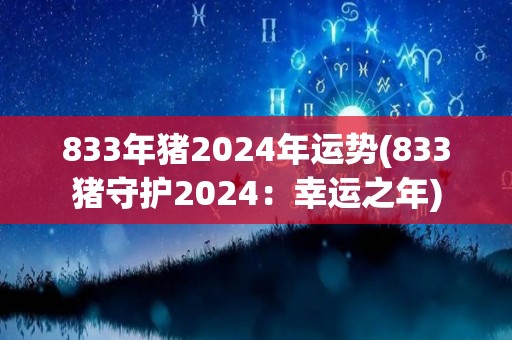 833年猪2024年运势(833猪守护2024：幸运之年)