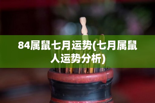 84属鼠七月运势(七月属鼠人运势分析)