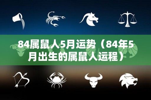 84属鼠人5月运势（84年5月出生的属鼠人运程）
