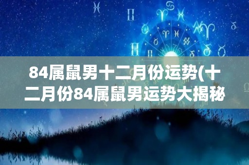 84属鼠男十二月份运势(十二月份84属鼠男运势大揭秘)