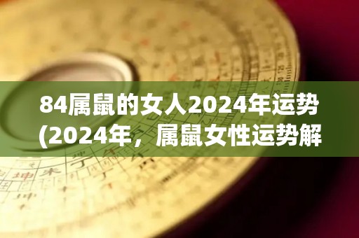 84属鼠的女人2024年运势(2024年，属鼠女性运势解析)