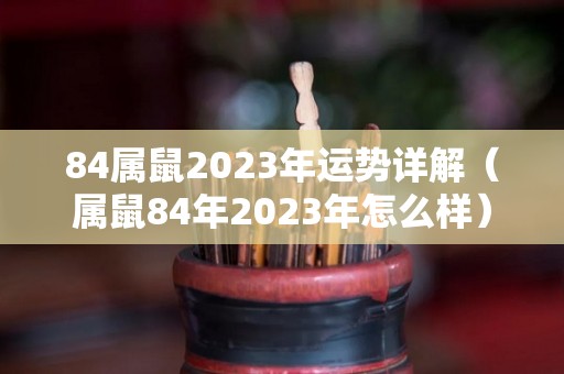 84属鼠2023年运势详解（属鼠84年2023年怎么样）