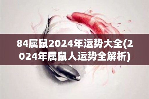 84属鼠2024年运势大全(2024年属鼠人运势全解析)