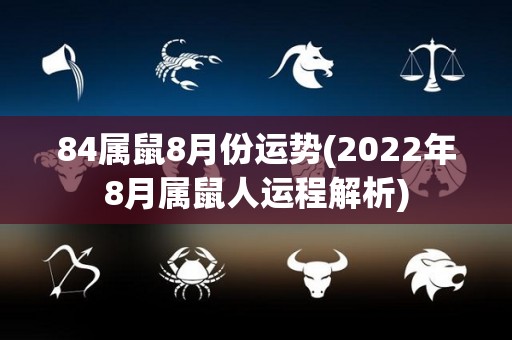 84属鼠8月份运势(2022年8月属鼠人运程解析)