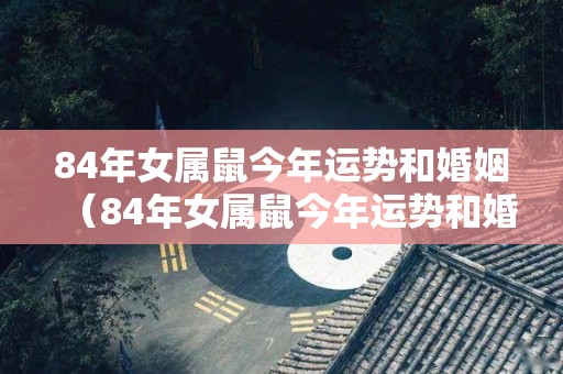 84年女属鼠今年运势和婚姻（84年女属鼠今年运势和婚姻如何）