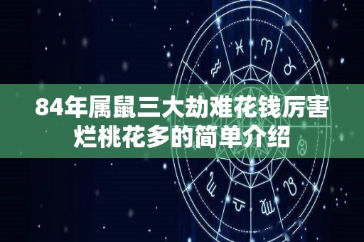 84年属鼠三大劫难花钱厉害烂桃花多的简单介绍