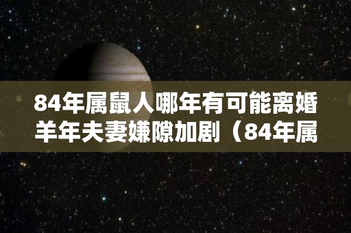 84年属鼠人哪年有可能离婚羊年夫妻嫌隙加剧（84年属鼠2021会离婚吗）