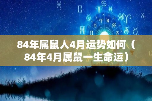 84年属鼠人4月运势如何（84年4月属鼠一生命运）