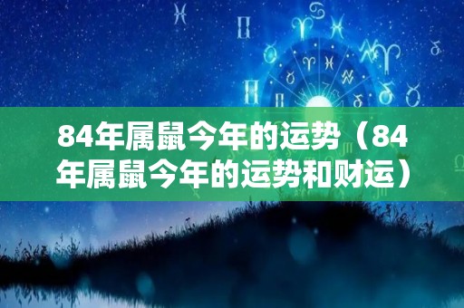 84年属鼠今年的运势（84年属鼠今年的运势和财运）