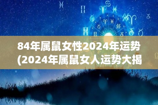 84年属鼠女性2024年运势(2024年属鼠女人运势大揭秘)