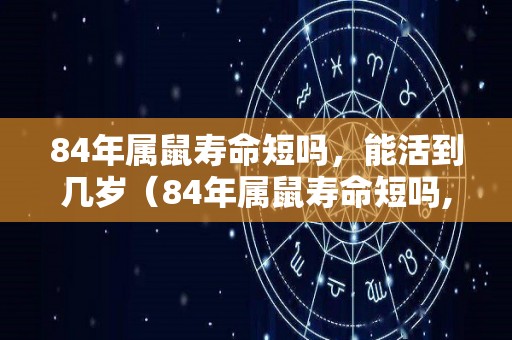 84年属鼠寿命短吗，能活到几岁（84年属鼠寿命短吗,能活到几岁）