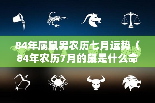 84年属鼠男农历七月运势（84年农历7月的鼠是什么命）