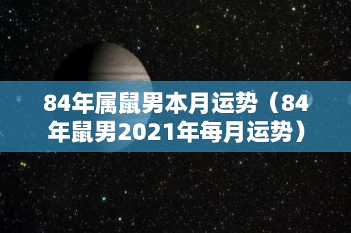 84年属鼠男本月运势（84年鼠男2021年每月运势）