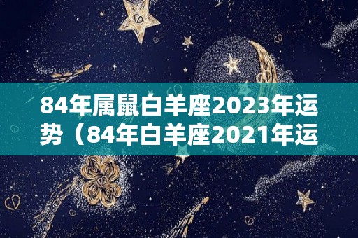 84年属鼠白羊座2023年运势（84年白羊座2021年运势）