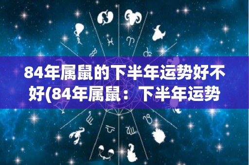 84年属鼠的下半年运势好不好(84年属鼠：下半年运势大揭秘)
