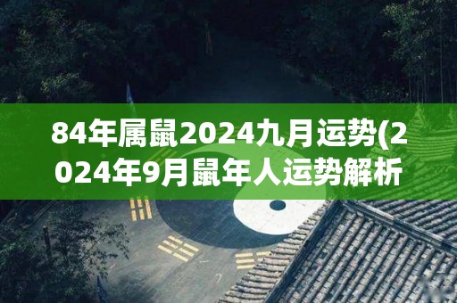 84年属鼠2024九月运势(2024年9月鼠年人运势解析)