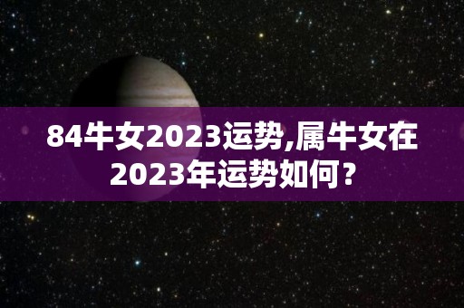 84牛女2023运势,属牛女在2023年运势如何？