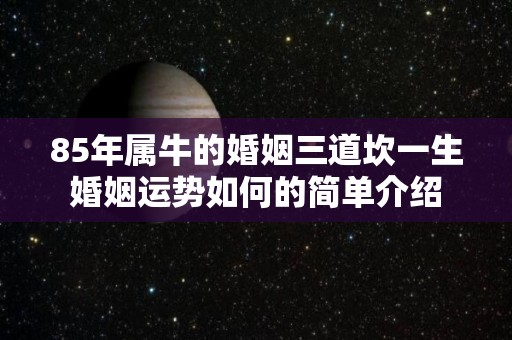 85年属牛的婚姻三道坎一生婚姻运势如何的简单介绍