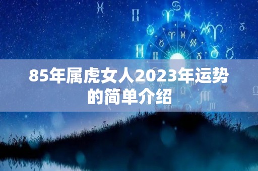 85年属虎女人2023年运势的简单介绍