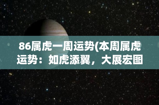 86属虎一周运势(本周属虎运势：如虎添翼，大展宏图！)