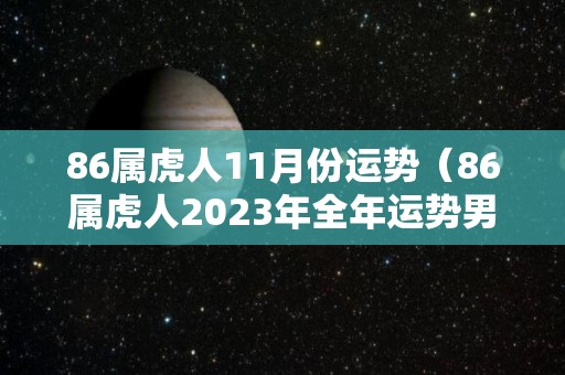 86属虎人11月份运势（86属虎人2023年全年运势男性）