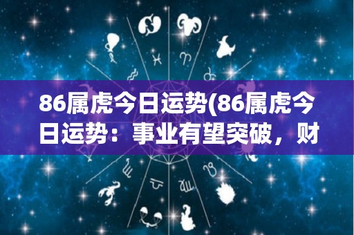 86属虎今日运势(86属虎今日运势：事业有望突破，财运亨通)