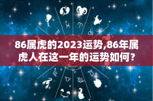 86属虎的2023运势,86年属虎人在这一年的运势如何？