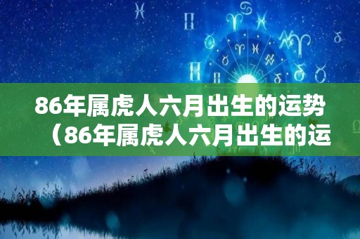 86年属虎人六月出生的运势（86年属虎人六月出生的运势怎么样）