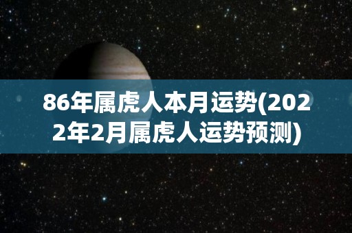 86年属虎人本月运势(2022年2月属虎人运势预测)