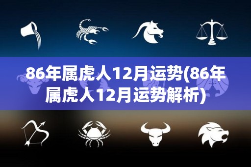 86年属虎人12月运势(86年属虎人12月运势解析)