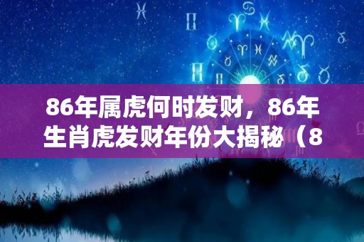 86年属虎何时发财，86年生肖虎发财年份大揭秘（86年属虎的是不是么时候好）