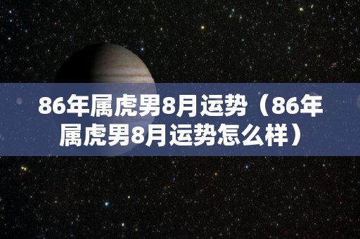 86年属虎男8月运势（86年属虎男8月运势怎么样）