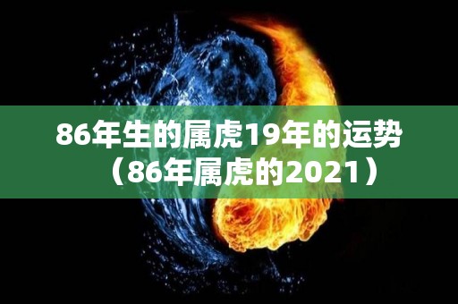 86年生的属虎19年的运势（86年属虎的2021）