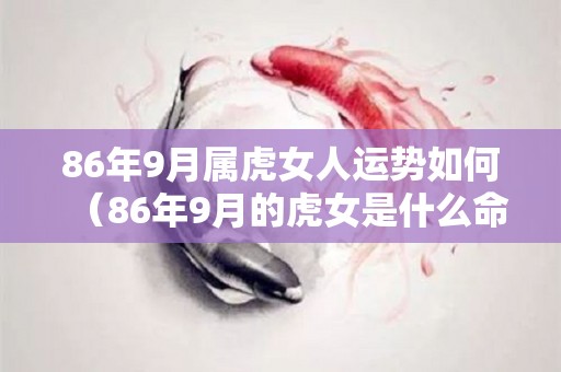 86年9月属虎女人运势如何（86年9月的虎女是什么命）