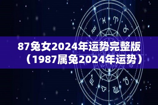 87兔女2024年运势完整版（1987属兔2024年运势）