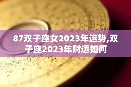 87双子座女2023年运势,双子座2023年财运如何