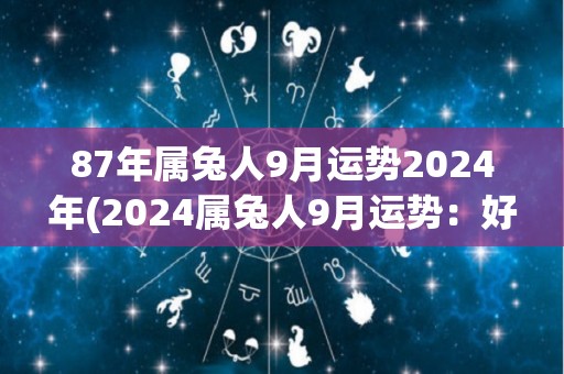 87年属兔人9月运势2024年(2024属兔人9月运势：好运连连！)